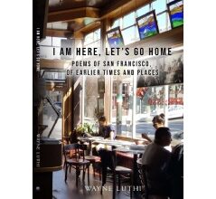 Wayne Luthi Presents “I Am Here, Let’s Go Home: Poems of San Francisco, of Earlier Times and Places”