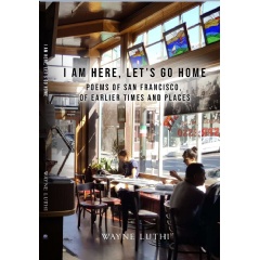 Wayne Luthi Presents “I Am Here, Let’s Go Home: Poems of San Francisco, of Earlier Times and Places”