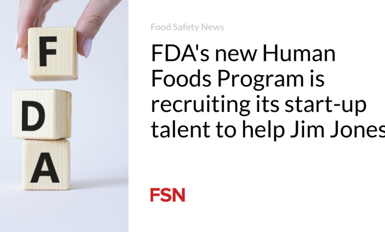 FDA’s new Human Foods Program is recruiting  its start-up talent to help Jim Jones