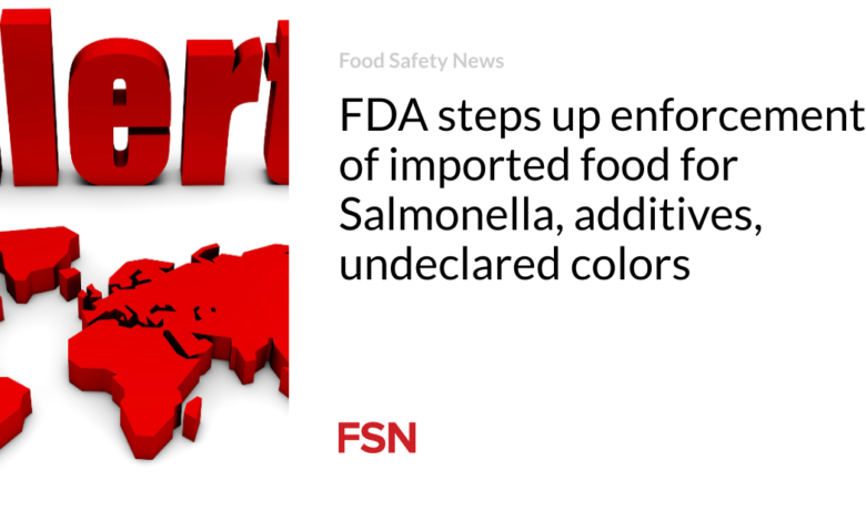 FDA steps up enforcement of imported food for Salmonella, additives, undeclared colors