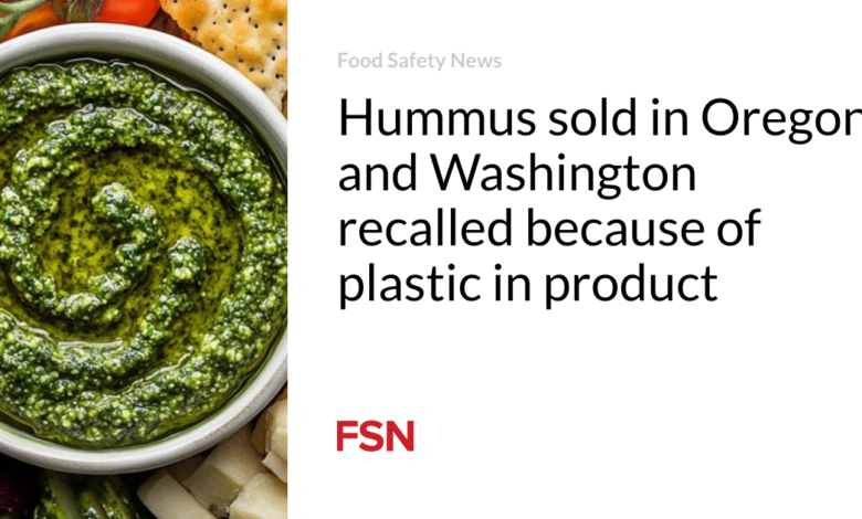 Hummus sold in Oregon and Washington recalled because of plastic in product