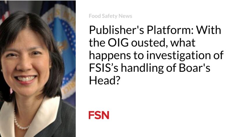 Publisher’s Platform: With the OIG ousted, what happens to investigation of FSIS’s handling of Boar’s Head?