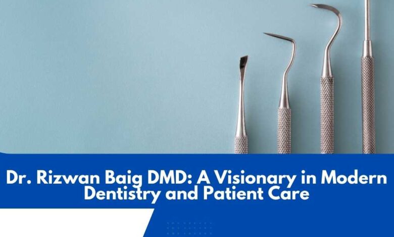 Dr. Rizwan Baig DMD: A Visionary in Modern Dentistry and Patient Care